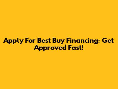 Apply For Best Buy Financing: Get Approved Fast!