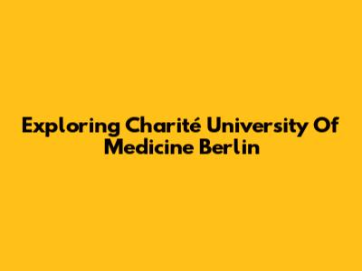Exploring Charité University Of Medicine Berlin