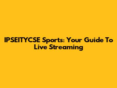 IPSEITYCSE Sports: Your Guide To Live Streaming