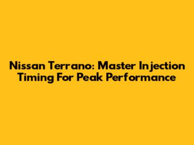 Nissan Terrano: Master Injection Timing For Peak Performance
