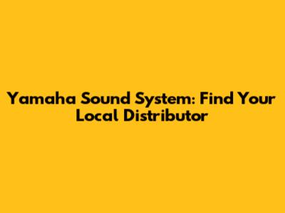 Yamaha Sound System: Find Your Local Distributor